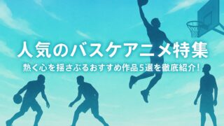 人気のバスケアニメ特集｜熱く心を揺さぶるおすすめ作品5選を徹底紹介！